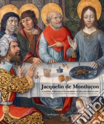 Jacquelin de Montluçon. A painter in Bourges and Chambery in the Late Middle Ages. Ediz. inglese e francese libro di Elsig F. (cur.)