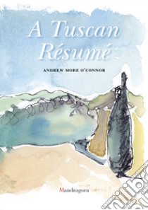 A Tuscan résumé. Ediz. a colori libro di More O'Connor Andrew