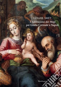 Cesare Smet. L'adorazione dei magi per Giulia Correale a Napoli libro di Sava Giuseppe