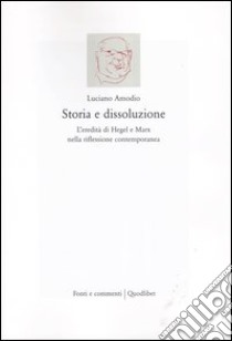 Storia e dissoluzione. L'eredità di Hegel e Marx nella riflessione contemporanea libro di Amodio Luciano; Perlini T. (cur.)