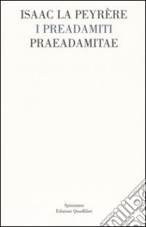 I Preadamiti-Praeadamitae (1655) libro di La Peyrère Isaac; Lucchesini G. (cur.); Totaro P. (cur.)