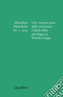 Discipline filosofiche (2002). Vol. 2: Una «scienza pura della coscienza»: l'ideale della psicologia in Theodor Lipps libro di Besoli S. (cur.); Manotta M. (cur.); Martinelli R. (cur.)