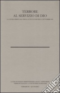 Terrore al servizio di Dio. La «Guida spirituale» degli attentatori dell'11 settembre 2001. Con testo arabo a fronte libro di Kippenberg H. G. (cur.); Seidensticker T. (cur.); Bori P. C. (cur.)