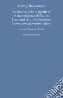 Ludwig Binswanger. Esperienza della soggettività e trascendenza dell'altro. I margini di un'esplorazione fenomenologico-psichiatrica libro di Besoli S. (cur.)