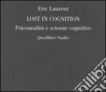 Lost in cognition. Psicoanalisi e scienze cognitive libro di Laurent Eric