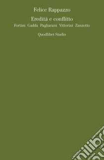 Eredità e conflitto. Fortini, Gadda, Pagliarani, Vittorini, Zanzotto libro di Rappazzo Felice