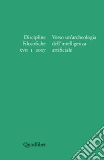 Discipline filosofiche (2007). Vol. 1: Verso un'archeologia dell'intelligenza artificiale libro di Bianchini F. (cur.); Franche S. (cur.); Matteuzzi M. (cur.)