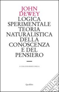 Logica sperimentale. Teoria naturalistica della conoscenza e del pensiero libro di Dewey John; Frega R. (cur.)