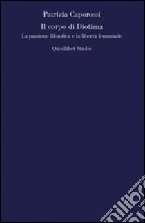Il corpo di Diotima. La passione filosofica e la libertà femminile libro di Caporossi Patrizia