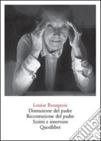 Distruzione del padre. Ricostruzione del padre. Scritti e interviste 1923-2000 libro di Bourgeois Louise; Bernadac M. L. (cur.); Obrist H. U. (cur.)