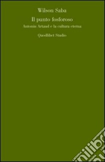 Il punto fosforoso. Antonin Artaud e la cultura eterna libro di Saba Wilson