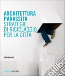 Architettura parassita. Strategie di riciclaggio per la città libro di Marini Sara