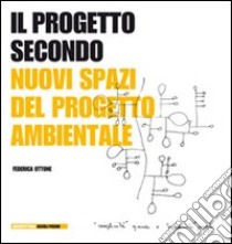 Il Progetto secondo. Nuovi spazi del progetto ambientale libro di Ottone Federica