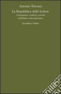 La repubblica delle lettere. Generazioni, scrittori, società nell'Italia contemporanea libro di Tricomi Antonio