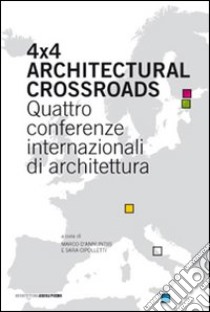 Four x four architectural crossroads. Quattro conferenze internazionali di architettura. Testo inglese a fronte libro di Cipolletti S. (cur.); D'Annuntiis M. (cur.)