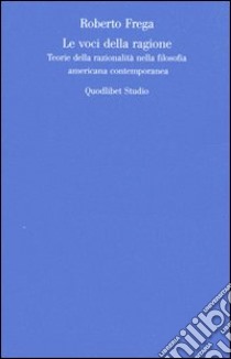 Le Voci della ragione. Teorie della razionalità nella filosofia americana contemporanea libro di Frega Roberto