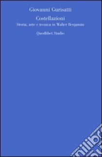 Costellazioni. Storia, arte e tecnica in Walter Benjamin libro di Gurisatti Giovanni