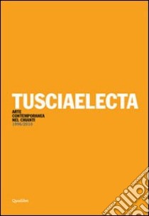 Tusciaelecta. Arte contemporanea nel Chianti (1996-2010). Ediz. multilingue libro di Natalini A. (cur.)