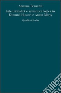 Intenzionalità e semantica logica in Edmund Husserl e Anton Marty libro di Bernardi Arianna