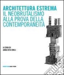 Architettura estrema. Il neobrutalismo alla prova della contemporaneità libro di Emili A. R. (cur.)