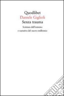 Senza trauma. Scrittura dell'estremo e narrativa del nuovo millennio libro di Giglioli Daniele