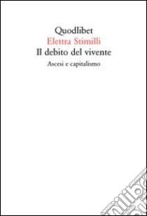 Il debito del vivente. Ascesi e capitalismo libro di Stimilli Elettra