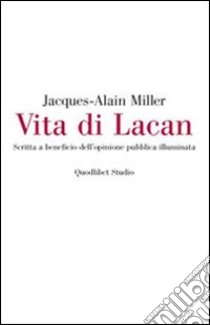 Vita di Lacan. Scritta a beneficio dell'opinione pubblica illuminata libro di Miller Jacques-Alain