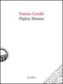 Flighty matters. Ediz. italiana e inglese libro di Cavalli Patrizia