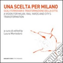 Una scelta per Milano. Scali ferroviari e trasformazione della città. Ediz. italiana e inglese libro di Montedoro L. (cur.)