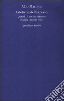 Estetiche dell'eccesso. Quando il sentire estremo diventa «grande stile» libro di Marroni Aldo