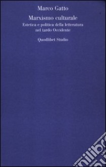 Il Marxismo culturale. Estetica e politica della letteratura nel tardo Occidente libro di Gatto Marco