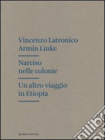 Narciso nelle colonie. Un altro viaggio in Etiopia. Ediz. illustrata libro di Latronico Vincenzo; Linke Armin