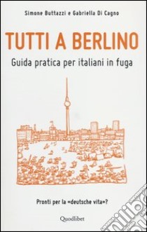 Tutti a Berlino. Guida pratica per italiani in fuga libro di Buttazzi Simone; Di Cagno Gabriella