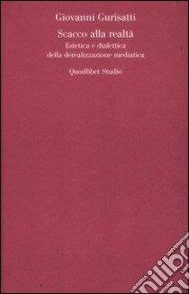 Scacco alla realtà. Estetica e dialettica della derealizzazione mediatica libro di Gurisatti Giovanni