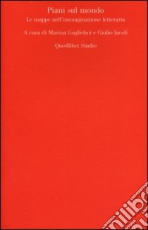 Piani sul mondo. Le mappe nell'immaginazione letteraria libro di Guglielmi M. (cur.); Iacoli G. (cur.)