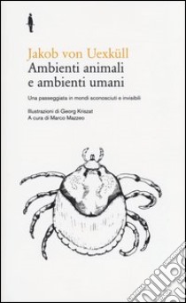 Ambienti animali e ambienti umani. Una passeggiata in mondi sconosciuti e invisibili libro di Uexküll Jakob von; Mazzeo M. (cur.)