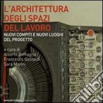 L'architettura degli spazi di lavoro. Nuovi compiti e nuovi luoghi del progetto libro di Bertagna A. (cur.); Gastaldi F. (cur.); Marini S. (cur.)