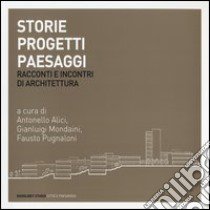 Storie progetti paesaggi. Racconti e incontri di architettura. Ediz. illustrata libro di Alici A. (cur.); Mondaini G. (cur.); Pugnaloni F. (cur.)