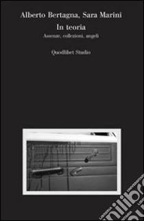 In teoria. Assenze, collezioni, angeli libro di Bertagna Alberto; Marini Sara