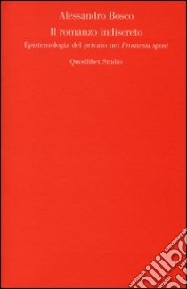 Il romanzo indiscreto. Epistemologia del privato nei «Promessi sposi» libro di Bosco Alessandro