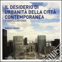 Il desiderio di urbanità della città contemporanea. Il caso la Défense libro di Lenoci Sabina