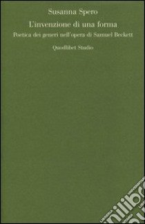 L'invenzione di una forma. Poetica dei generi di Samuel Beckett libro di Spero Susanna