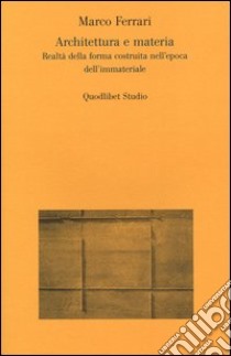 Architettura e materia. Realtà della forma costruita nell'epoca dell'immateriale libro di Ferrari Marco