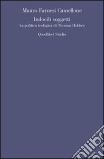 Indocili soggetti. La politica teologica ti Thomas Hobbes libro di Farnesi Camellone Mauro