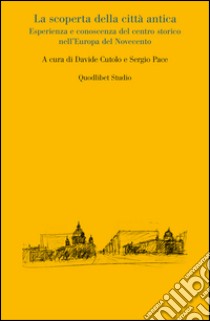 La scoperta della città antica. Esperienza e conoscenza del centro storico nell'Europa del Novecento libro di Cutolo D. (cur.); Pace S. (cur.)