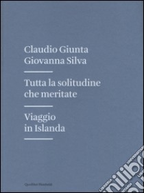 Tutta la solitudine che meritate. Viaggio in Islanda libro di Giunta Claudio; Silva Giovanna