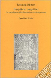 Progettare progettisti. Un paradigma della formazione contemporanea libro di Raiteri Rossana