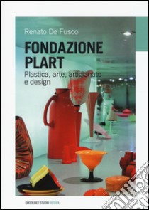 Fondazione Plart. Plastica, arte, artigianato, design libro di De Fusco Renato