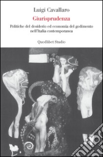 Giurisprudenza. Politiche del desiderio ed economia del godimento nell'Italia repubblicana libro di Cavallaro Luigi