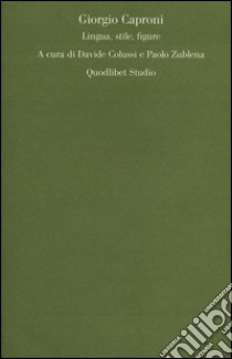 Giorgio Caproni. Lingua, stile, figure libro di Colussi D. (cur.); Zublena P. (cur.)